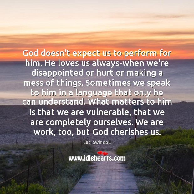 God doesn’t expect us to perform for him. He loves us always-when Luci Swindoll Picture Quote