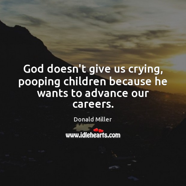 God doesn’t give us crying, pooping children because he wants to advance our careers. Donald Miller Picture Quote