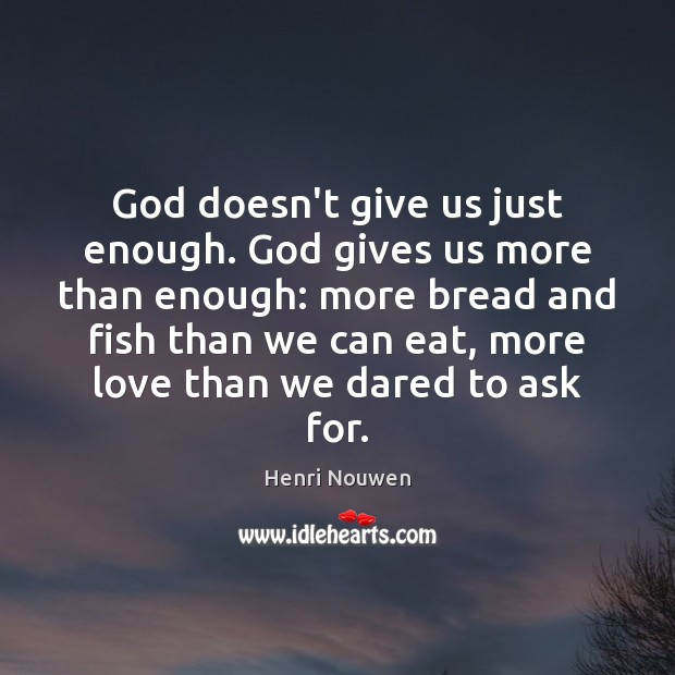 God doesn’t give us just enough. God gives us more than enough: Henri Nouwen Picture Quote