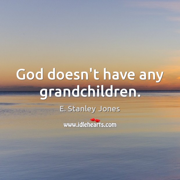 God doesn’t have any grandchildren. E. Stanley Jones Picture Quote