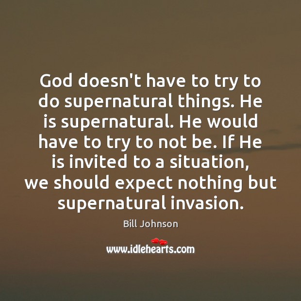 God doesn’t have to try to do supernatural things. He is supernatural. Bill Johnson Picture Quote