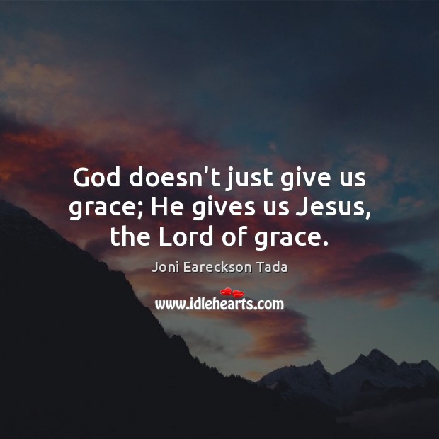 God doesn’t just give us grace; He gives us Jesus, the Lord of grace. Joni Eareckson Tada Picture Quote