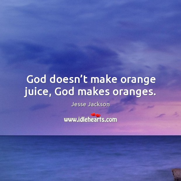 God doesn’t make orange juice, God makes oranges. Jesse Jackson Picture Quote