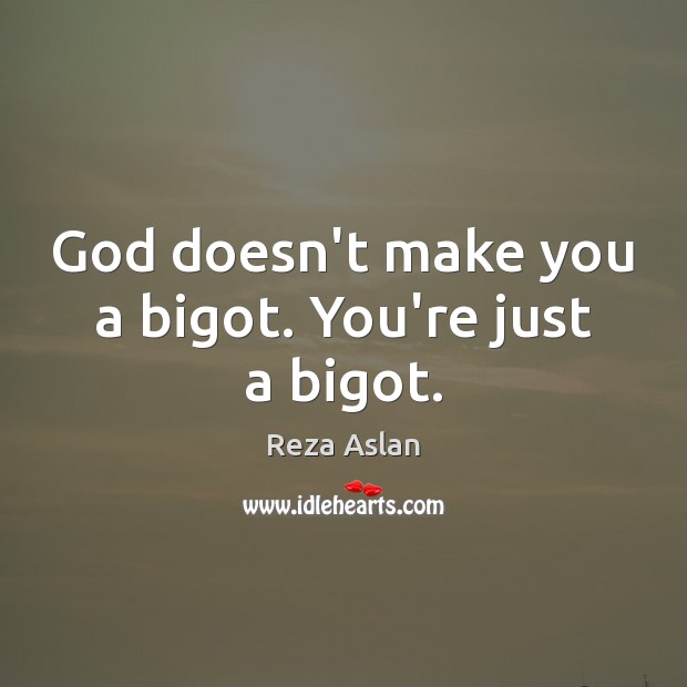 God doesn’t make you a bigot. You’re just a bigot. Reza Aslan Picture Quote