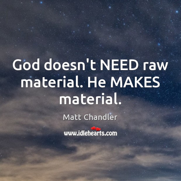God doesn’t NEED raw material. He MAKES material. Image