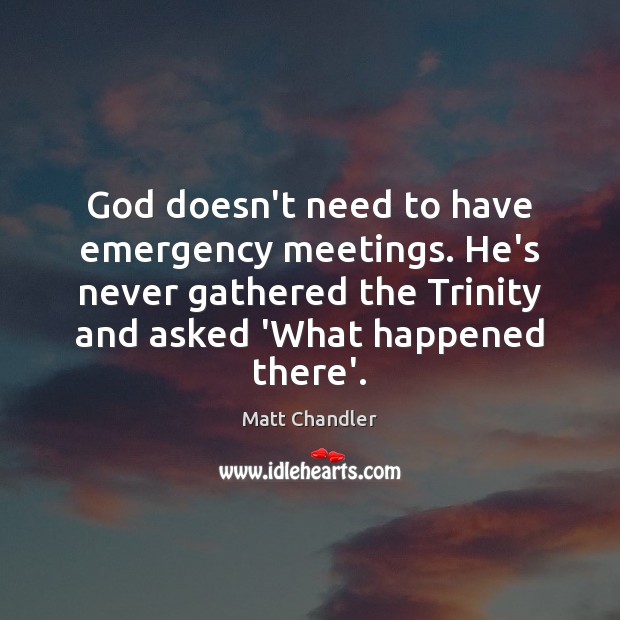 God doesn’t need to have emergency meetings. He’s never gathered the Trinity Matt Chandler Picture Quote