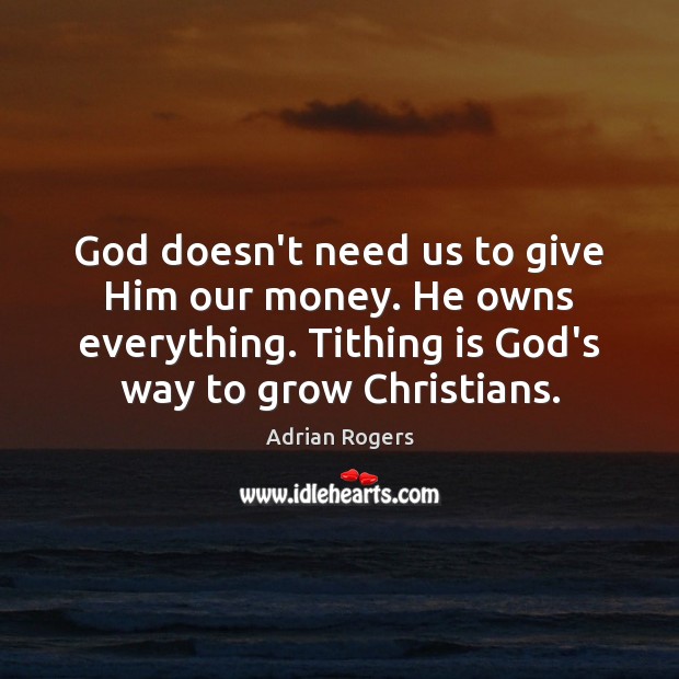 God doesn’t need us to give Him our money. He owns everything. Adrian Rogers Picture Quote