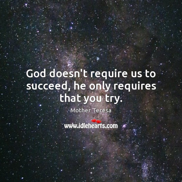 God doesn’t require us to succeed, he only requires that you try. Mother Teresa Picture Quote