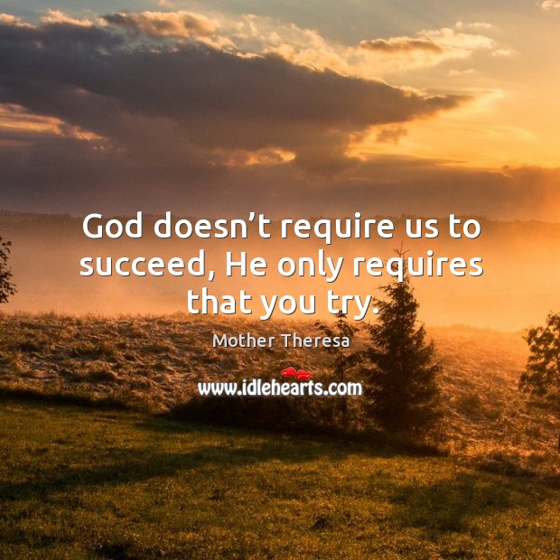 God doesn’t require us to succeed, He only requires that you try. Image