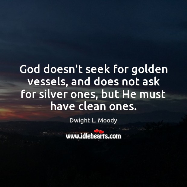 God doesn’t seek for golden vessels, and does not ask for silver Image