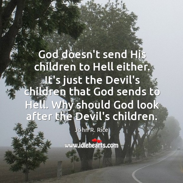 God doesn’t send His children to Hell either. It’s just the Devil’s Image