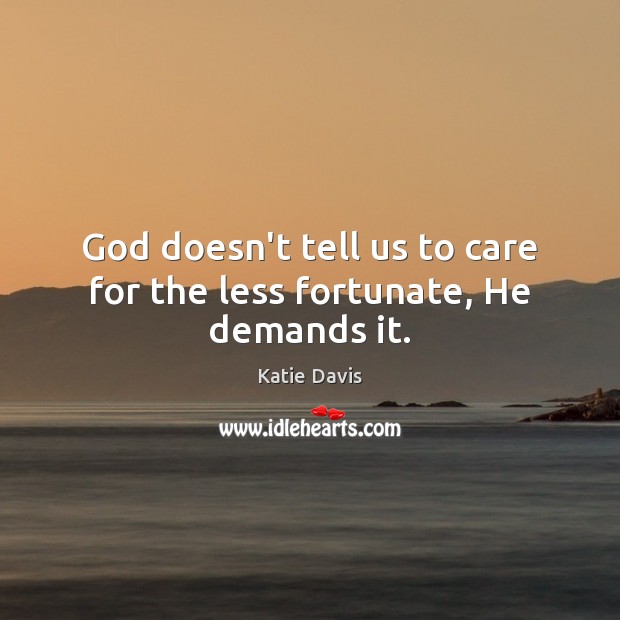 God doesn’t tell us to care for the less fortunate, He demands it. Katie Davis Picture Quote