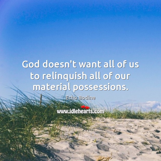 God doesn’t want all of us to relinquish all of our material possessions. Echo Bodine Picture Quote