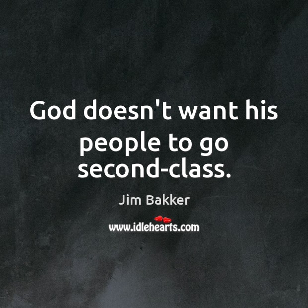 God doesn’t want his people to go second-class. Jim Bakker Picture Quote