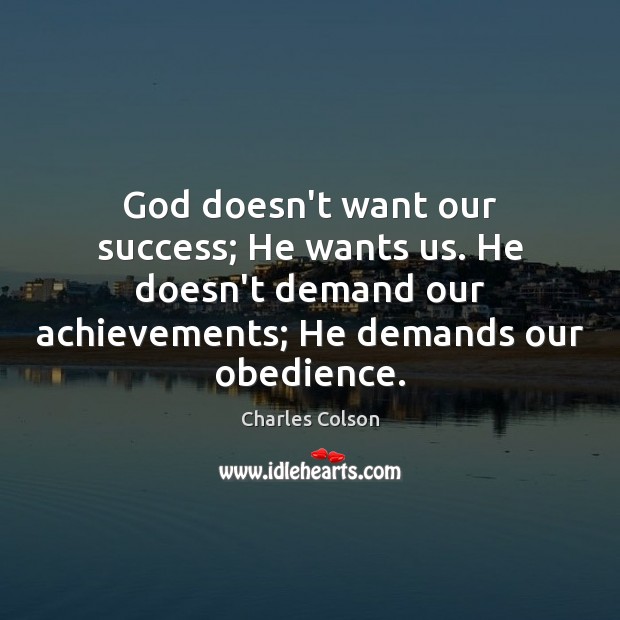 God doesn’t want our success; He wants us. He doesn’t demand our Charles Colson Picture Quote
