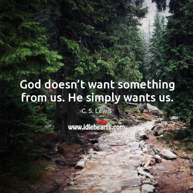 God doesn’t want something from us. He simply wants us. C. S. Lewis Picture Quote