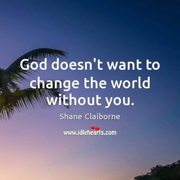 God doesn’t want to change the world without you. Shane Claiborne Picture Quote