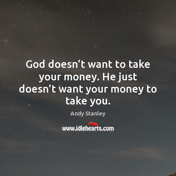 God doesn’t want to take your money. He just doesn’t want your money to take you. Image