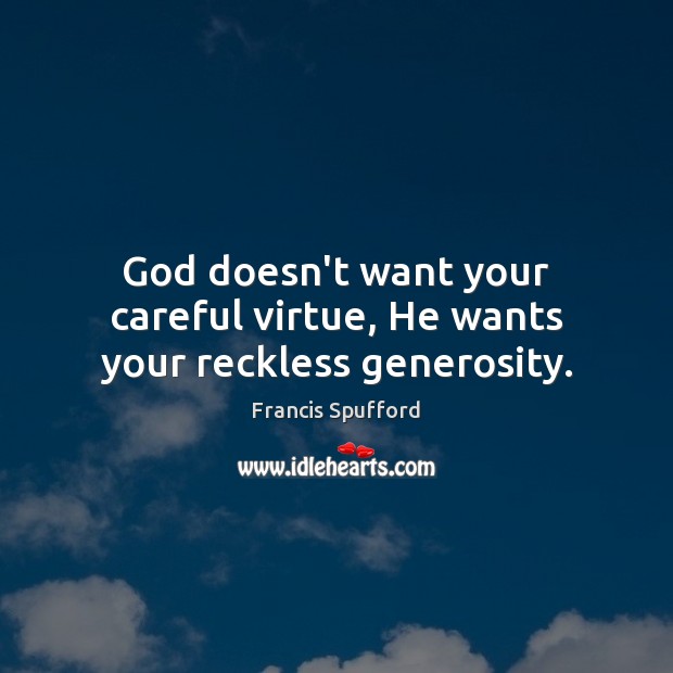 God doesn’t want your careful virtue, He wants your reckless generosity. Francis Spufford Picture Quote