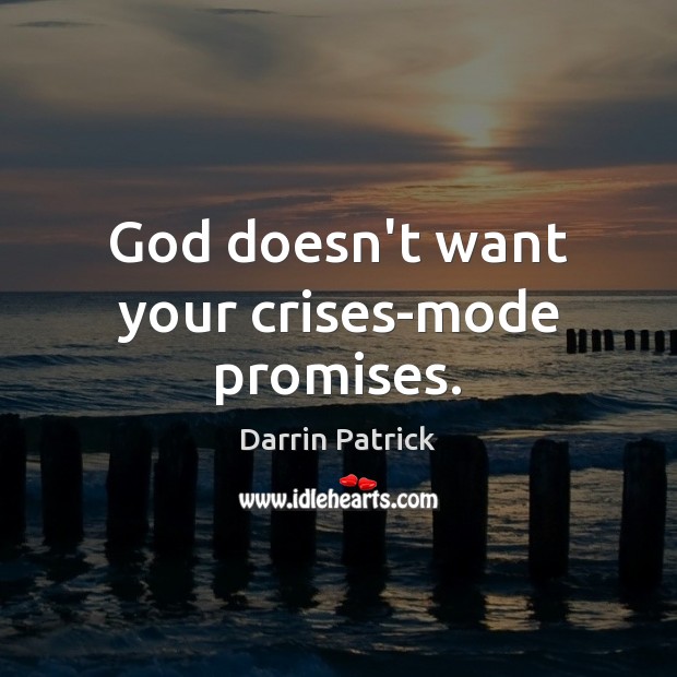 God doesn’t want your crises-mode promises. Darrin Patrick Picture Quote