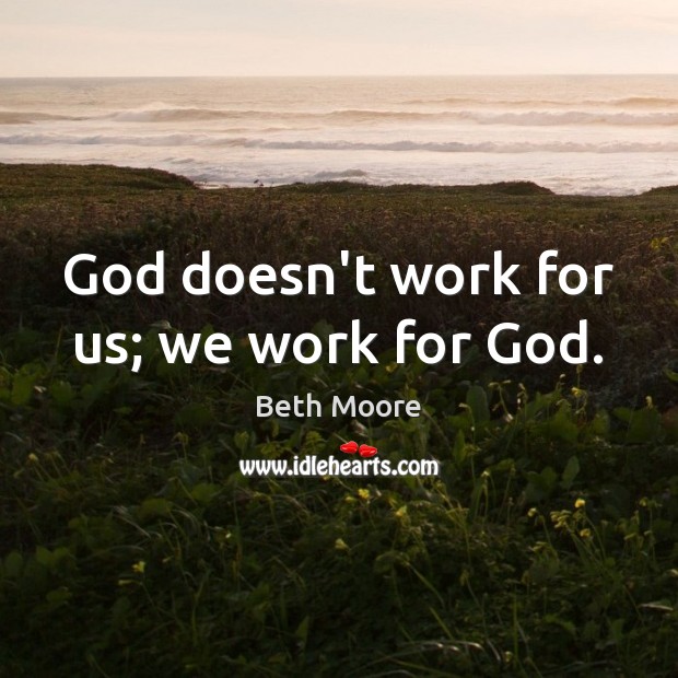 God doesn’t work for us; we work for God. Beth Moore Picture Quote