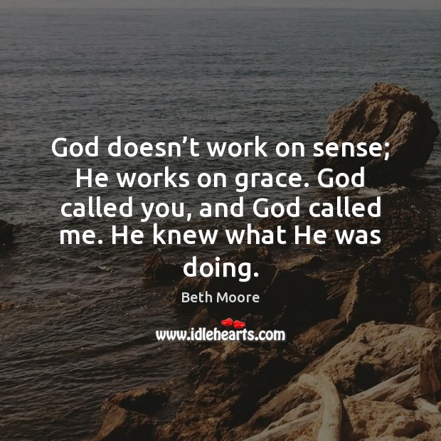 God doesn’t work on sense; He works on grace. God called Beth Moore Picture Quote