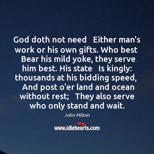 God doth not need   Either man’s work or his own gifts. Who John Milton Picture Quote