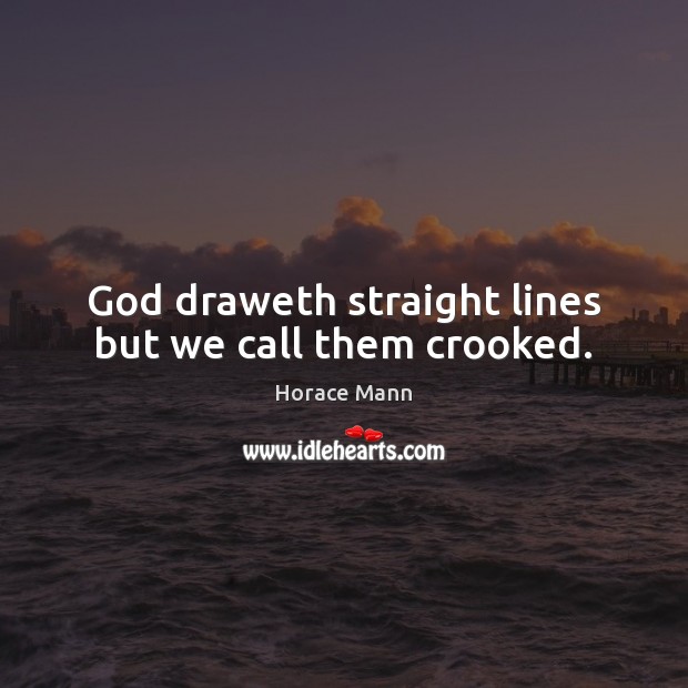 God draweth straight lines but we call them crooked. Horace Mann Picture Quote