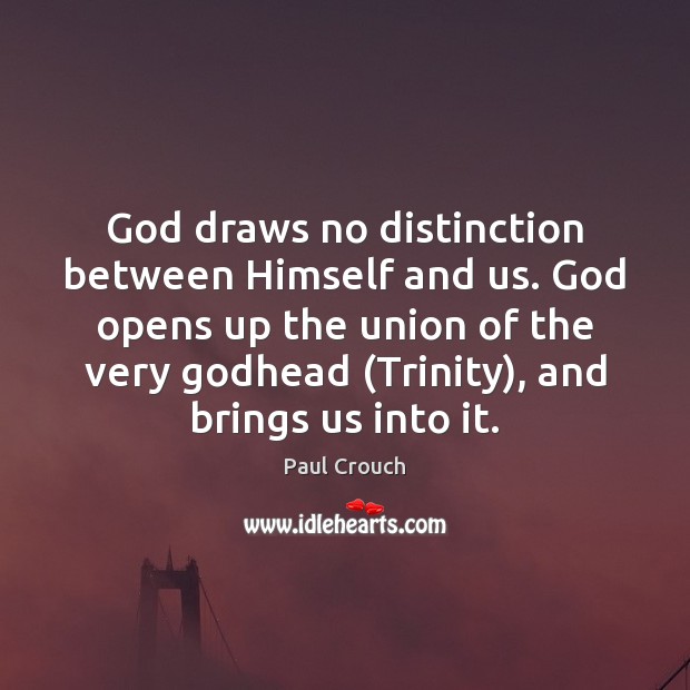 God draws no distinction between Himself and us. God opens up the Paul Crouch Picture Quote