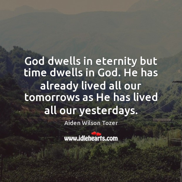 God dwells in eternity but time dwells in God. He has already Aiden Wilson Tozer Picture Quote