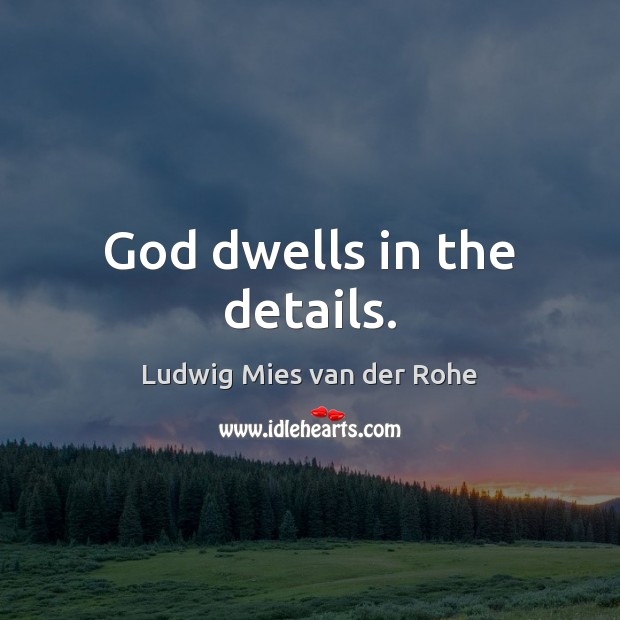 God dwells in the details. Ludwig Mies van der Rohe Picture Quote