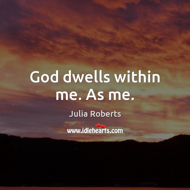 God dwells within me. As me. Julia Roberts Picture Quote