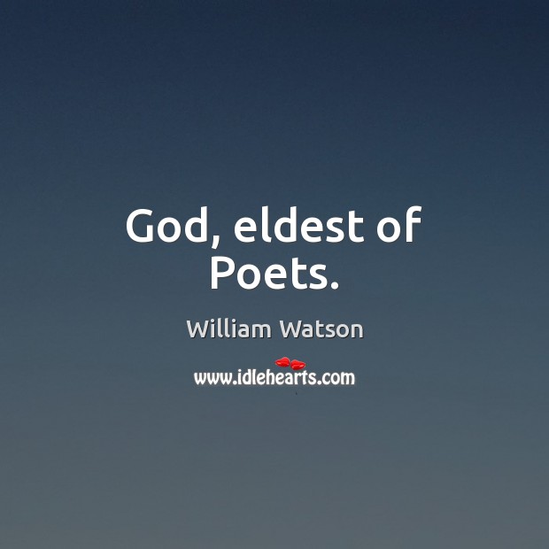 God, eldest of Poets. William Watson Picture Quote