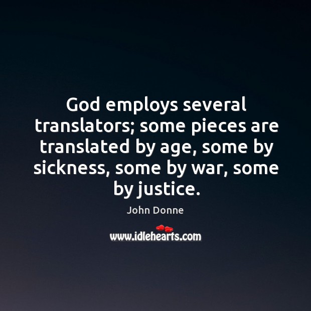 God employs several translators; some pieces are translated by age, some by sickness, some by war, some by justice. John Donne Picture Quote