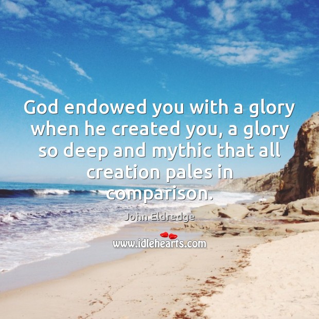 God endowed you with a glory when he created you, a glory Comparison Quotes Image