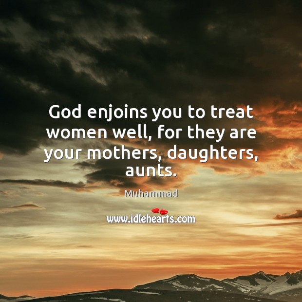 God enjoins you to treat women well, for they are your mothers, daughters, aunts. Muhammad Picture Quote