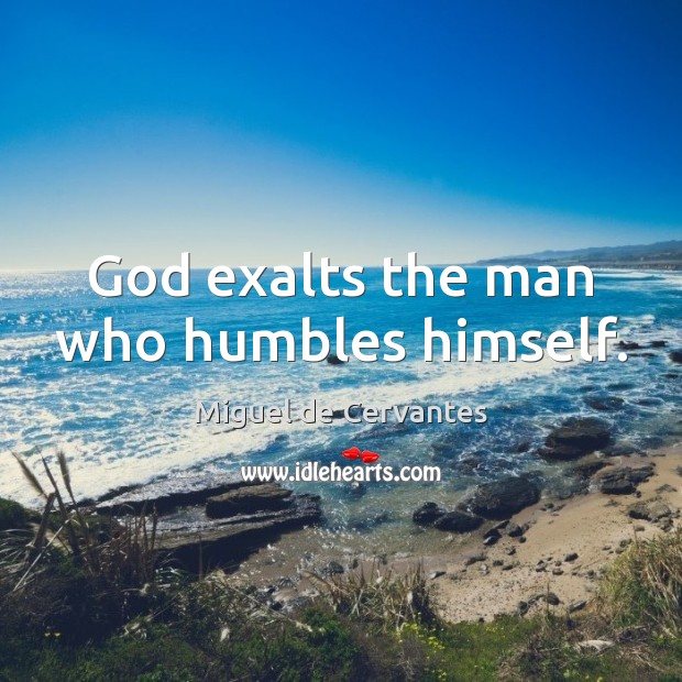 God exalts the man who humbles himself. Miguel de Cervantes Picture Quote