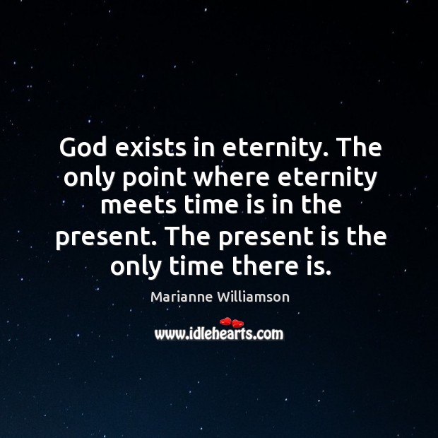 God exists in eternity. The only point where eternity meets time is in the present. Image