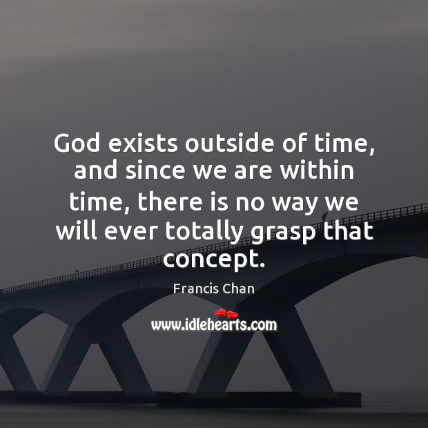 God exists outside of time, and since we are within time, there Francis Chan Picture Quote