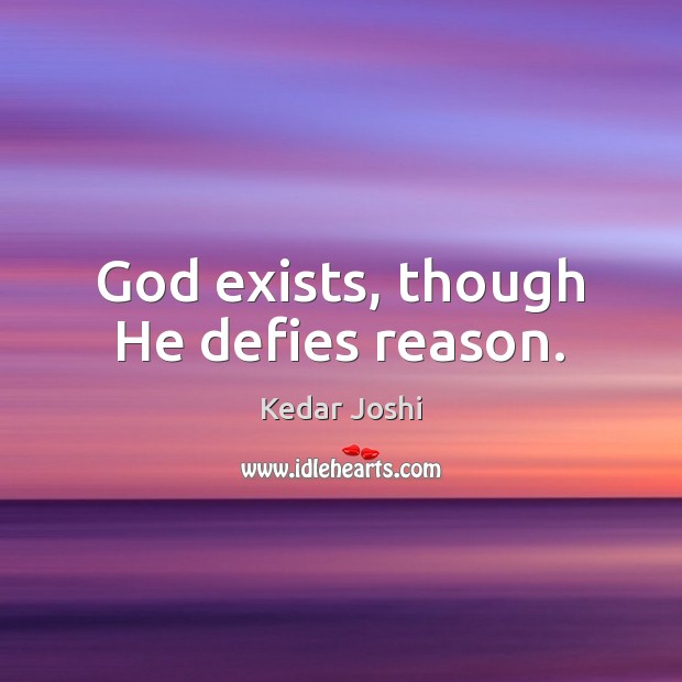 God exists, though He defies reason. Kedar Joshi Picture Quote