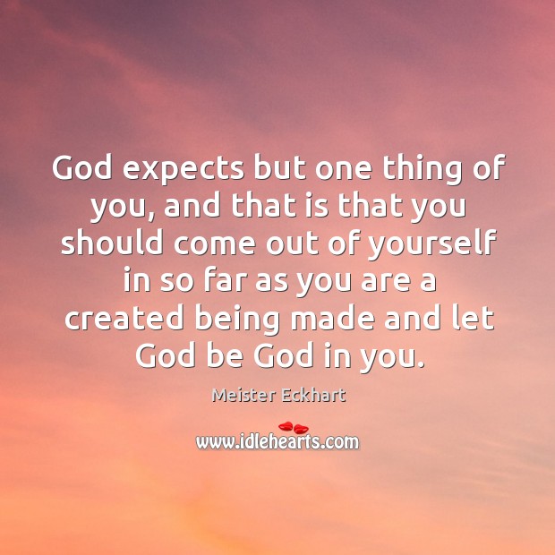 God expects but one thing of you, and that is that you should Meister Eckhart Picture Quote