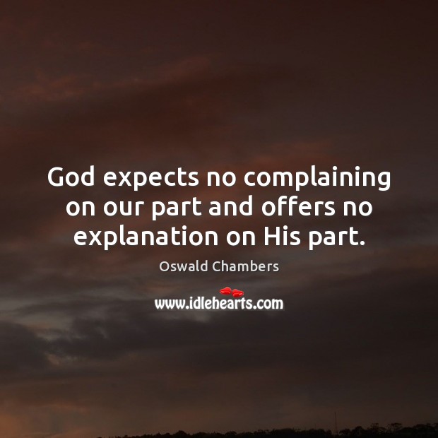 God expects no complaining on our part and offers no explanation on His part. Oswald Chambers Picture Quote