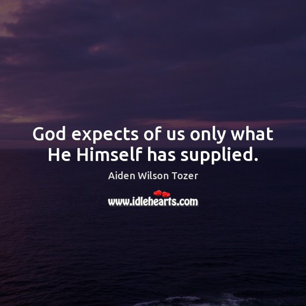 God expects of us only what He Himself has supplied. Aiden Wilson Tozer Picture Quote