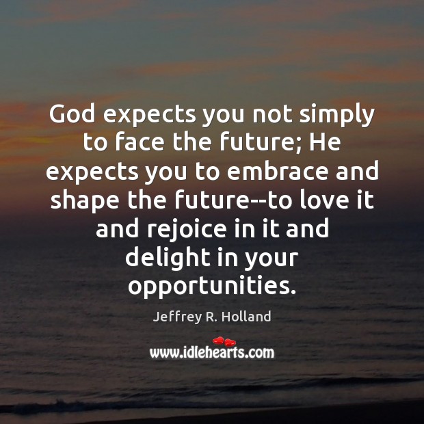 God expects you not simply to face the future; He expects you Image