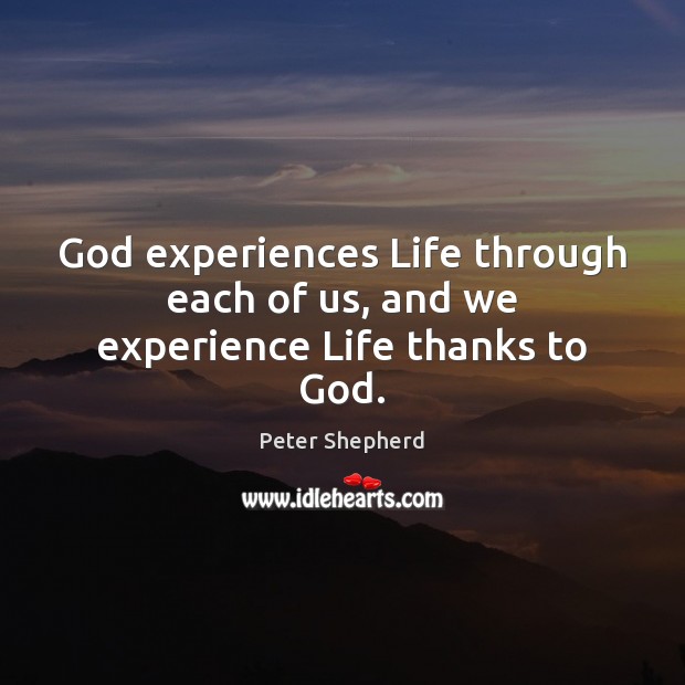 God experiences Life through each of us, and we experience Life thanks to God. Peter Shepherd Picture Quote