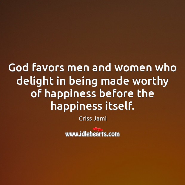 God favors men and women who delight in being made worthy of Image