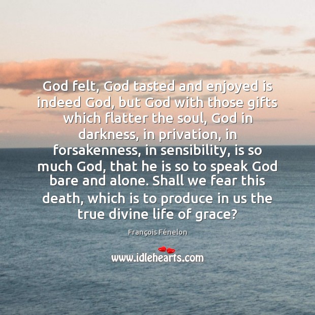 God felt, God tasted and enjoyed is indeed God, but God with François Fénelon Picture Quote