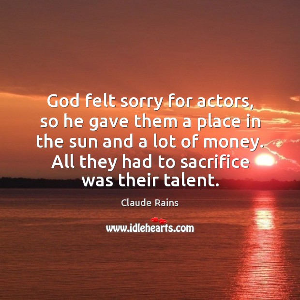 God felt sorry for actors, so he gave them a place in Claude Rains Picture Quote