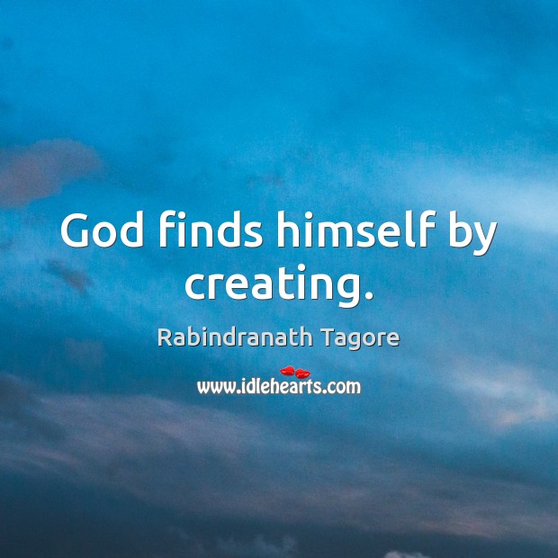 God finds himself by creating. Rabindranath Tagore Picture Quote
