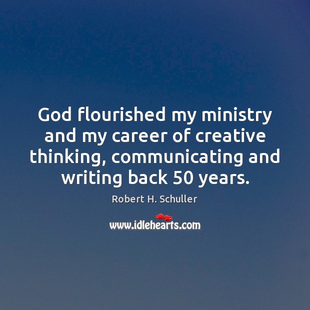 God flourished my ministry and my career of creative thinking, communicating and Robert H. Schuller Picture Quote